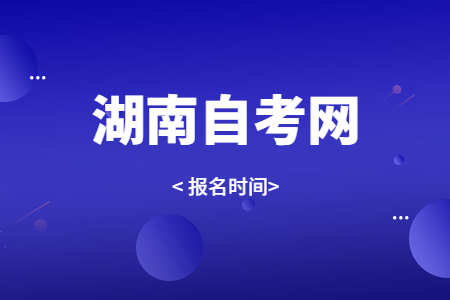 2023年4月湖南自考报名时间是什么时候？