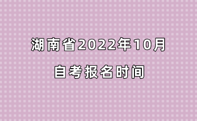 湖南省2022年10月自考报名时间