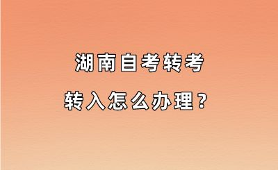 湖南自考转考转入怎么办理？