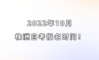 2022年10月株洲自考报名时间！