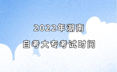 2022年湖南自考大专考试时间