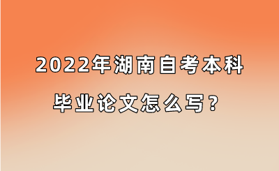 2022年湖南自考本科毕业论文怎么写？