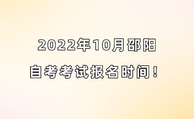 2022年10月邵阳自考考试报名时间！