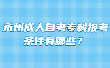 永州成人自考专科报考条件有哪些？