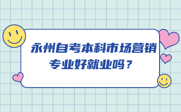 永州自考本科市场营销专业好就业吗？