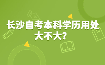 长沙自考本科学历用处大不大？