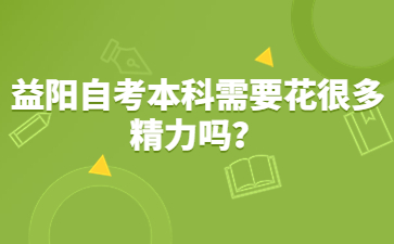 益阳自考本科需要花很多精力吗？