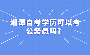 湘潭自考学历可以考公务员吗？