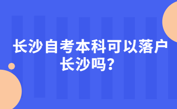 长沙自考本科可以落户长沙吗？