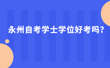 永州自考学士学位好考吗？