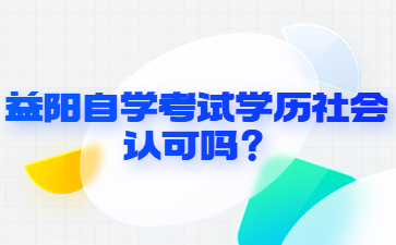 益阳自学考试学历社会认可吗？