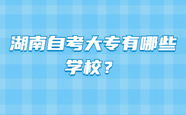 湖南自考大专有哪些学校？