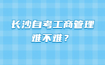 长沙自考工商管理难不难？