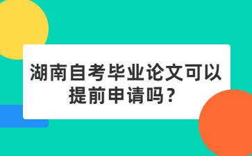 湖南自考毕业论文可以提前申请吗？