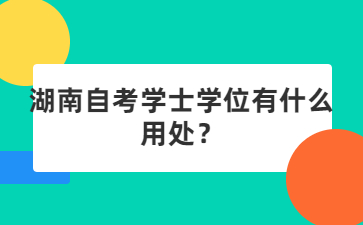 湖南自考学士学位有什么用处？