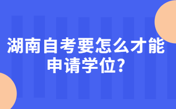 湖南自考要怎么才能申请学位?