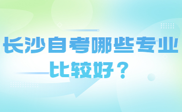 长沙自考哪些专业比较好？