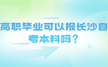 高职毕业可以报长沙自考本科吗？