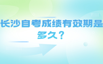 长沙自考成绩有效期是多久？