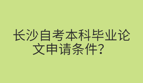 长沙自考本科毕业论文申请条件