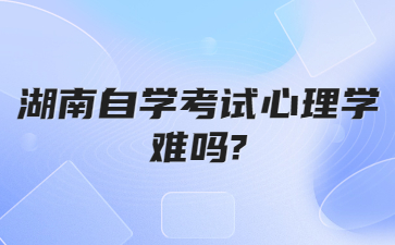 湖南自学考试心理学难吗?