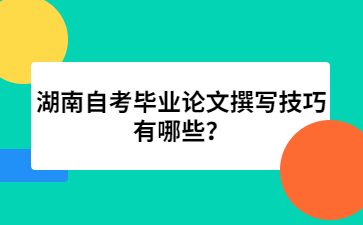 湖南自考毕业论文撰写技巧有哪些？