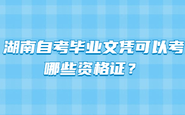 湖南自考毕业文凭可以考哪些资格证？