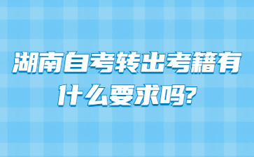 湖南自考转出考籍有什么要求吗?